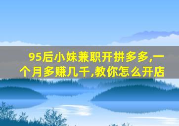 95后小妹兼职开拼多多,一个月多赚几千,教你怎么开店