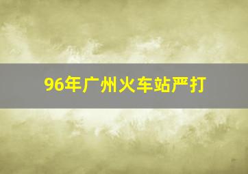 96年广州火车站严打