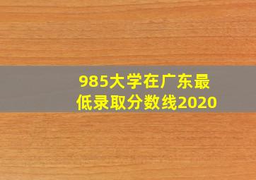 985大学在广东最低录取分数线2020