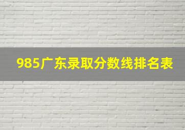 985广东录取分数线排名表