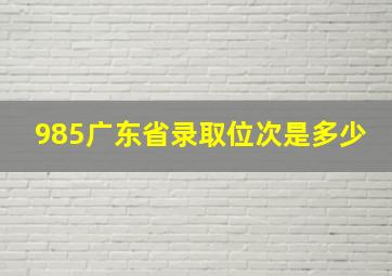 985广东省录取位次是多少