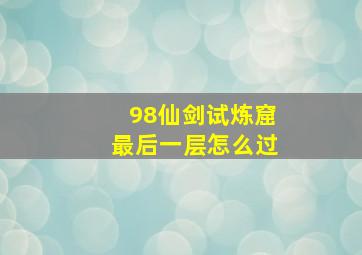 98仙剑试炼窟最后一层怎么过