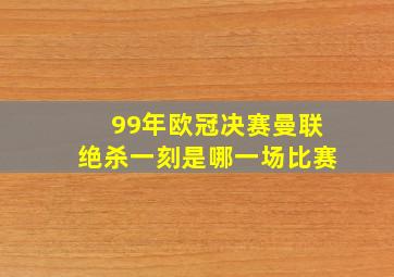 99年欧冠决赛曼联绝杀一刻是哪一场比赛