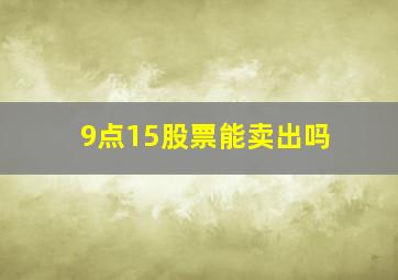 9点15股票能卖出吗