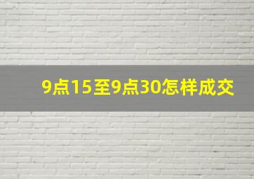 9点15至9点30怎样成交