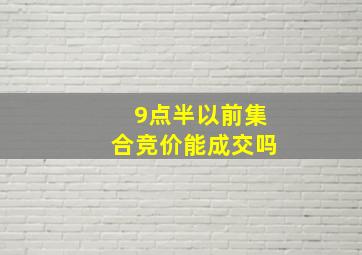 9点半以前集合竞价能成交吗