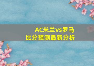 AC米兰vs罗马比分预测最新分析