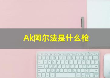 Ak阿尔法是什么枪