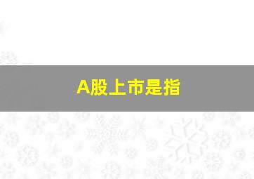 A股上市是指