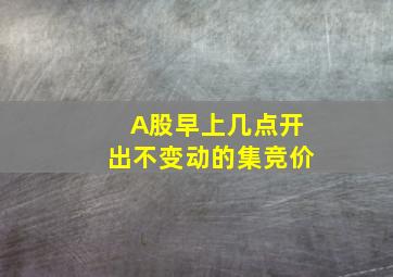 A股早上几点开出不变动的集竞价