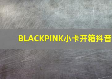 BLACKPINK小卡开箱抖音