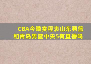 CBA今晚赛程表山东男篮和青岛男篮中央5有直播吗