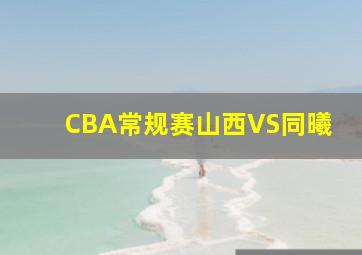 CBA常规赛山西VS同曦