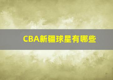 CBA新疆球星有哪些