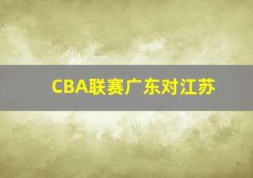 CBA联赛广东对江苏