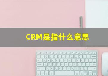 CRM是指什么意思