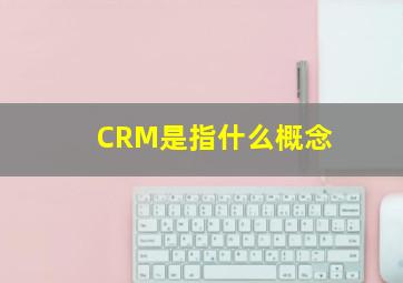 CRM是指什么概念