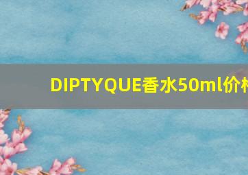 DIPTYQUE香水50ml价格