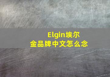 Elgin埃尔金品牌中文怎么念