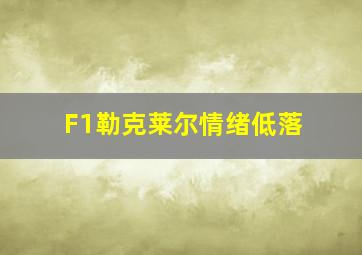 F1勒克莱尔情绪低落