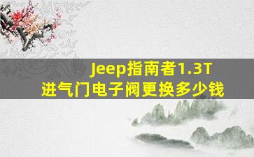 Jeep指南者1.3T进气门电子阀更换多少钱