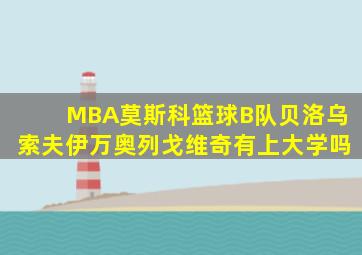 MBA莫斯科篮球B队贝洛乌索夫伊万奥列戈维奇有上大学吗