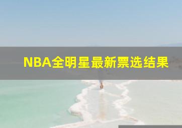 NBA全明星最新票选结果