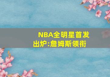 NBA全明星首发出炉:詹姆斯领衔