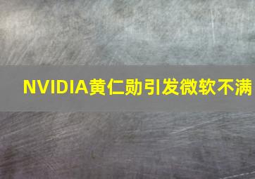 NVIDIA黄仁勋引发微软不满