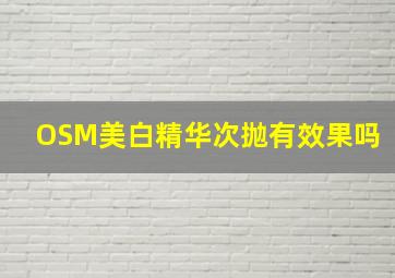 OSM美白精华次抛有效果吗