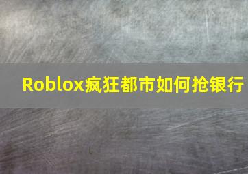 Roblox疯狂都市如何抢银行