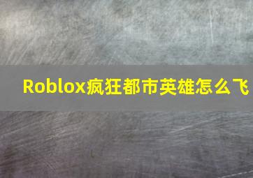 Roblox疯狂都市英雄怎么飞