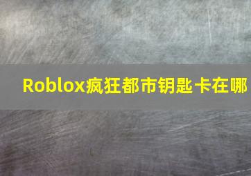 Roblox疯狂都市钥匙卡在哪