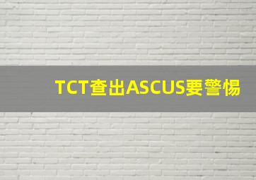 TCT查出ASCUS要警惕