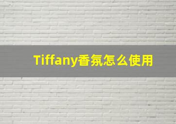 Tiffany香氛怎么使用