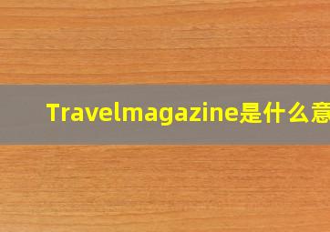 Travelmagazine是什么意思