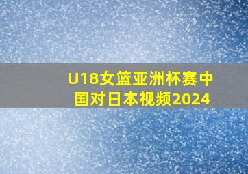 U18女篮亚洲杯赛中国对日本视频2024