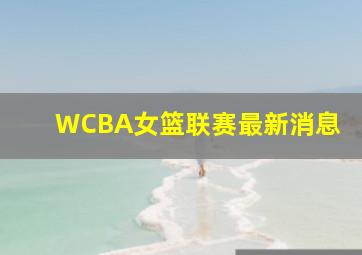 WCBA女篮联赛最新消息