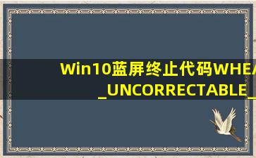 Win10蓝屏终止代码WHEA_UNCORRECTABLE_ERROR