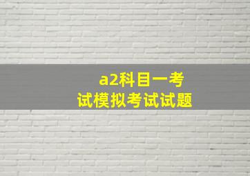 a2科目一考试模拟考试试题