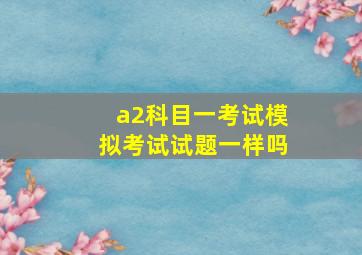 a2科目一考试模拟考试试题一样吗