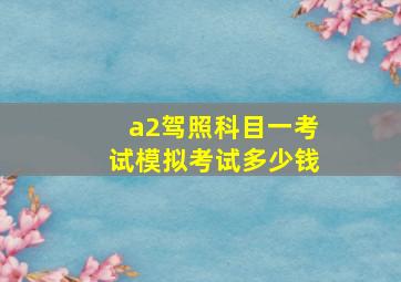 a2驾照科目一考试模拟考试多少钱