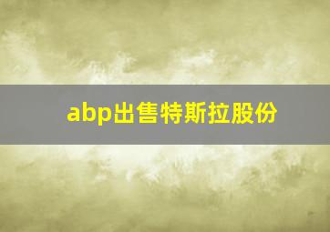 abp出售特斯拉股份