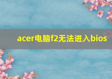 acer电脑f2无法进入bios