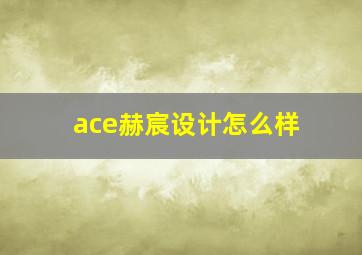 ace赫宸设计怎么样