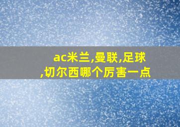 ac米兰,曼联,足球,切尔西哪个厉害一点