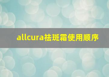 allcura祛斑霜使用顺序