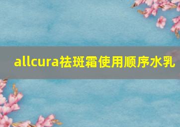 allcura祛斑霜使用顺序水乳