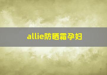 allie防晒霜孕妇