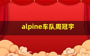 alpine车队周冠宇